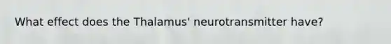 What effect does the Thalamus' neurotransmitter have?