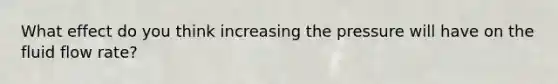 What effect do you think increasing the pressure will have on the fluid flow rate?