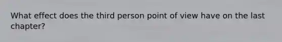 What effect does the third person point of view have on the last chapter?