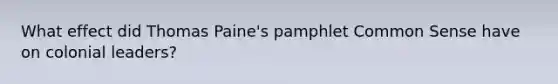 What effect did Thomas Paine's pamphlet Common Sense have on colonial leaders?