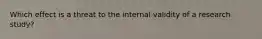 Which effect is a threat to the internal validity of a research study?