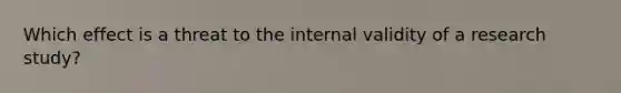 Which effect is a threat to the internal validity of a research study?