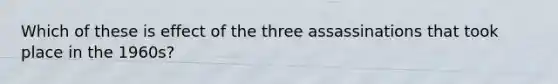 Which of these is effect of the three assassinations that took place in the 1960s?