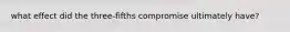 what effect did the three-fifths compromise ultimately have?