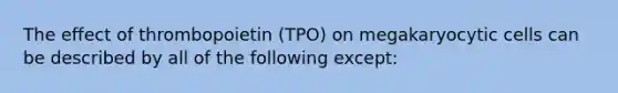 The effect of thrombopoietin (TPO) on megakaryocytic cells can be described by all of the following except: