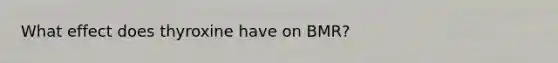 What effect does thyroxine have on BMR?