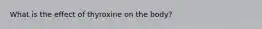 What is the effect of thyroxine on the body?