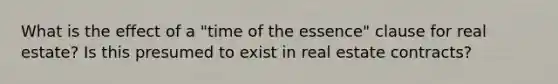 What is the effect of a "time of the essence" clause for real estate? Is this presumed to exist in real estate contracts?