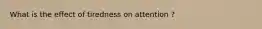 What is the effect of tiredness on attention ?