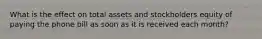 What is the effect on total assets and stockholders equity of paying the phone bill as soon as it is received each month?