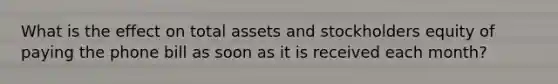 What is the effect on total assets and stockholders equity of paying the phone bill as soon as it is received each month?