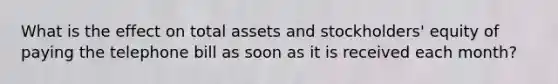 What is the effect on total assets and​ stockholders' equity of paying the telephone bill as soon as it is received each​ month?