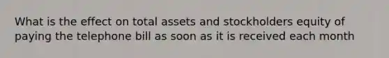 What is the effect on total assets and stockholders equity of paying the telephone bill as soon as it is received each month