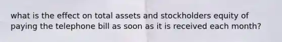 what is the effect on total assets and stockholders equity of paying the telephone bill as soon as it is received each month?