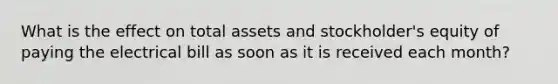 What is the effect on total assets and stockholder's equity of paying the electrical bill as soon as it is received each month?