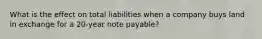 What is the effect on total liabilities when a company buys land in exchange for a 20-year note payable?