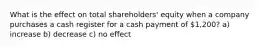 What is the effect on total shareholders' equity when a company purchases a cash register for a cash payment of 1,200? a) increase b) decrease c) no effect