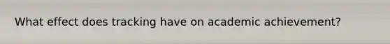 What effect does tracking have on academic achievement?