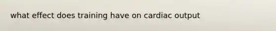 what effect does training have on cardiac output