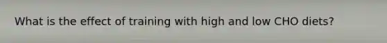 What is the effect of training with high and low CHO diets?