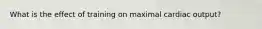 What is the effect of training on maximal cardiac output?
