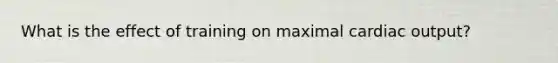 What is the effect of training on maximal <a href='https://www.questionai.com/knowledge/kyxUJGvw35-cardiac-output' class='anchor-knowledge'>cardiac output</a>?