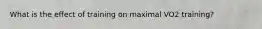 What is the effect of training on maximal VO2 training?