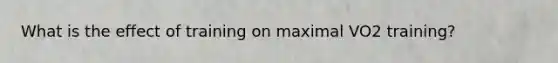 What is the effect of training on maximal VO2 training?