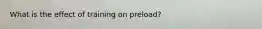 What is the effect of training on preload?