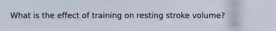 What is the effect of training on resting stroke volume?