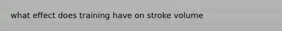 what effect does training have on stroke volume