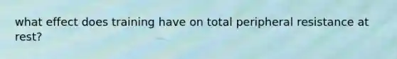 what effect does training have on total peripheral resistance at rest?