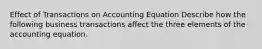 Effect of Transactions on Accounting Equation Describe how the following business transactions affect the three elements of the accounting equation.