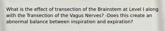 What is the effect of transection of the Brainstem at Level I along with the Transection of the Vagus Nerves? -Does this create an abnormal balance between inspiration and expiration?