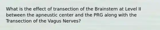 What is the effect of transection of the Brainstem at Level II between the apneustic center and the PRG along with the Transection of the Vagus Nerves?