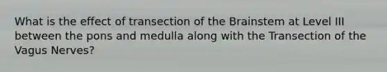 What is the effect of transection of the Brainstem at Level III between the pons and medulla along with the Transection of the Vagus Nerves?