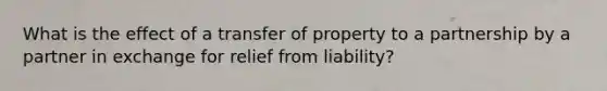 What is the effect of a transfer of property to a partnership by a partner in exchange for relief from liability?