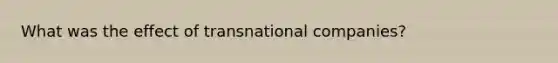 What was the effect of transnational companies?