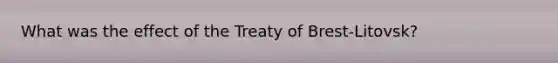 What was the effect of the Treaty of Brest-Litovsk?