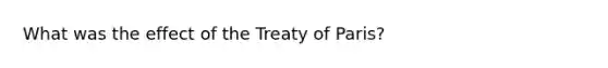 What was the effect of the Treaty of Paris?