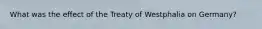 What was the effect of the Treaty of Westphalia on Germany?