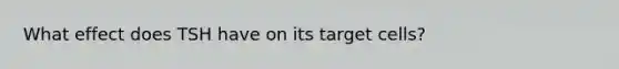 What effect does TSH have on its target cells?