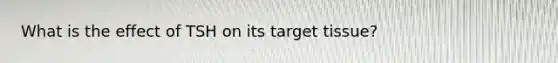 What is the effect of TSH on its target tissue?