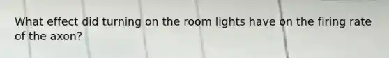 What effect did turning on the room lights have on the firing rate of the axon?