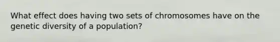 What effect does having two sets of chromosomes have on the genetic diversity of a population?