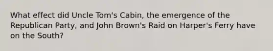 What effect did Uncle Tom's Cabin, the emergence of the Republican Party, and John Brown's Raid on Harper's Ferry have on the South?