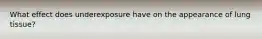 What effect does underexposure have on the appearance of lung tissue?