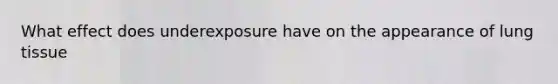 What effect does underexposure have on the appearance of lung tissue