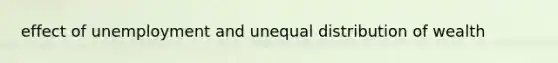 effect of unemployment and unequal distribution of wealth