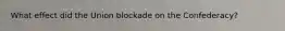 What effect did the Union blockade on the Confederacy?